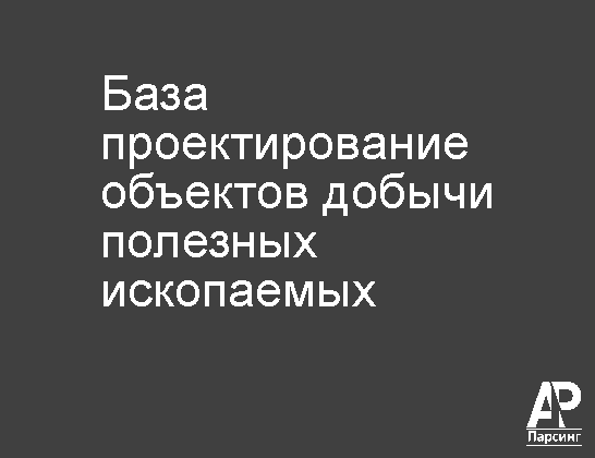База проектирование объектов добычи полезных ископаемых